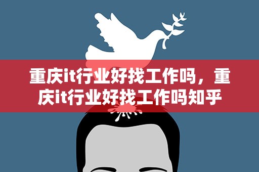 重庆it行业好找工作吗，重庆it行业好找工作吗知乎