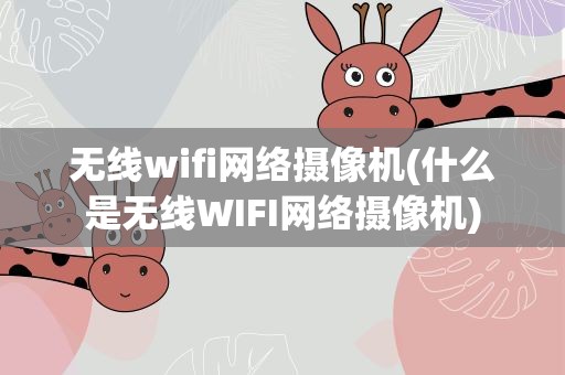 无线wifi网络摄像机(什么是无线WIFI网络摄像机)