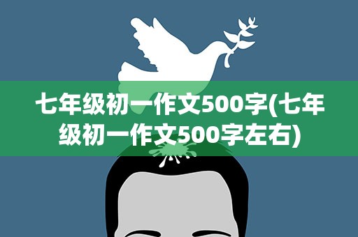 七年级初一作文500字(七年级初一作文500字左右)