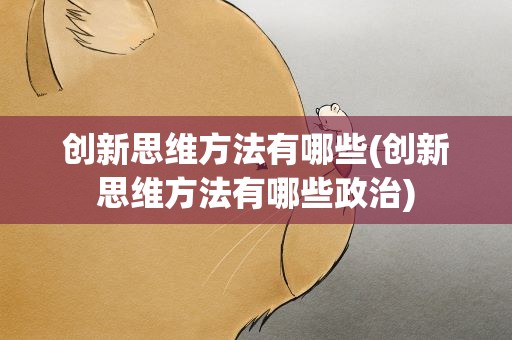 创新思维方法有哪些(创新思维方法有哪些政治)