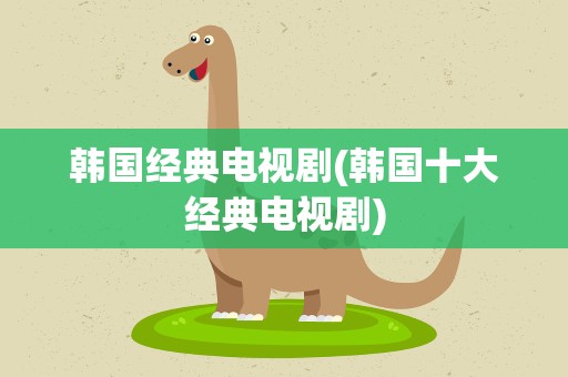 韩国经典电视剧(韩国十大经典电视剧)