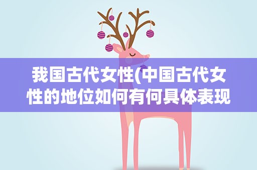 我国古代女性(中国古代女性的地位如何有何具体表现)