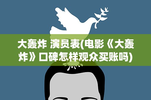 大轰炸 演员表(电影《大轰炸》口碑怎样观众买账吗)