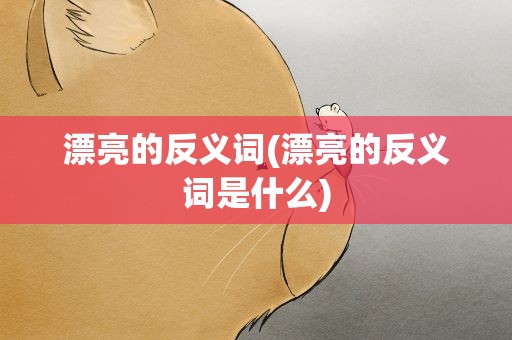 漂亮的反义词(漂亮的反义词是什么)