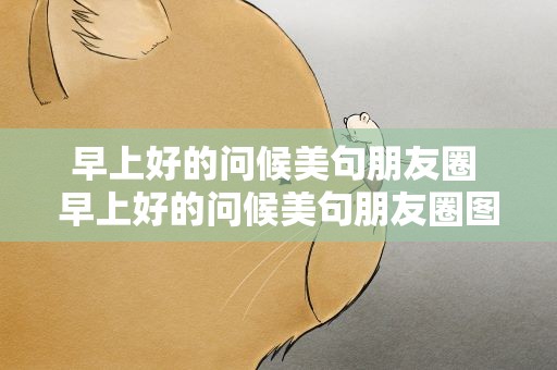 早上好的问候美句朋友圈 早上好的问候美句朋友圈图片