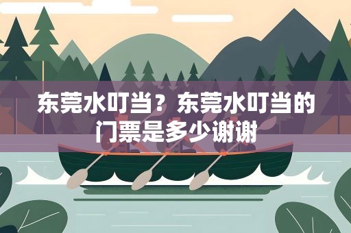 东莞水叮当？东莞水叮当的门票是多少谢谢