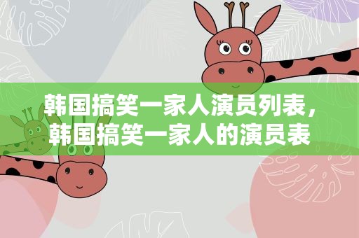 韩国搞笑一家人演员列表，韩国搞笑一家人的演员表