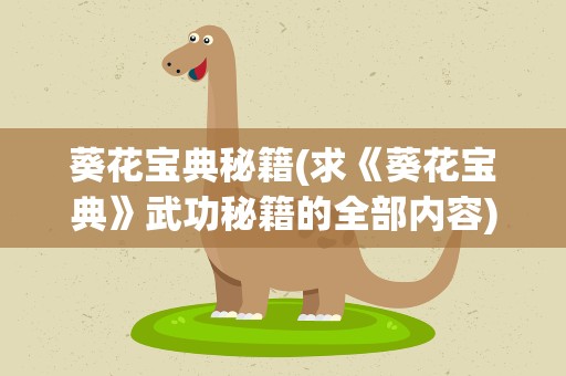 葵花宝典秘籍(求《葵花宝典》武功秘籍的全部内容)