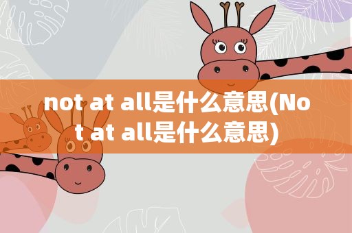 not at all是什么意思(Not at all是什么意思)