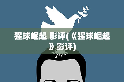 猩球崛起 影评(《猩球崛起》影评)