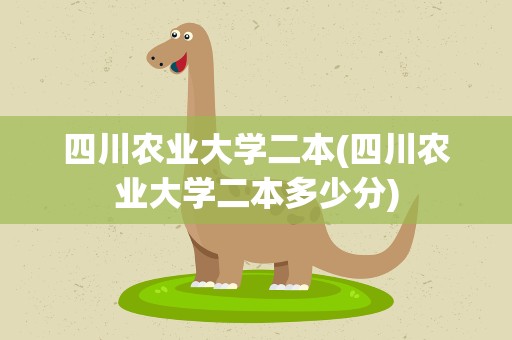 四川农业大学二本(四川农业大学二本多少分)