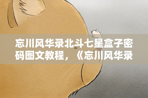 忘川风华录北斗七星盒子密码图文教程，《忘川风华录》北斗七星盒子密码是多少