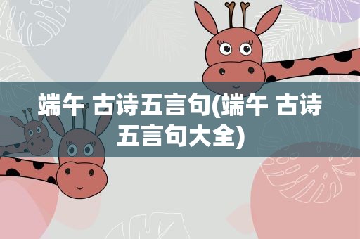 端午 古诗五言句(端午 古诗五言句大全)
