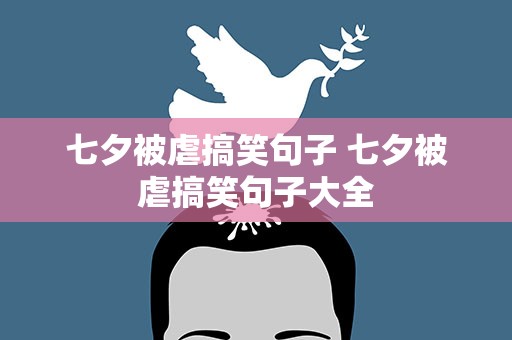 七夕被虐搞笑句子 七夕被虐搞笑句子大全