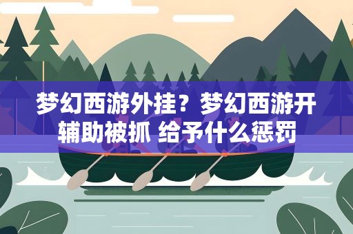 梦幻西游外挂？梦幻西游开辅助被抓 给予什么惩罚