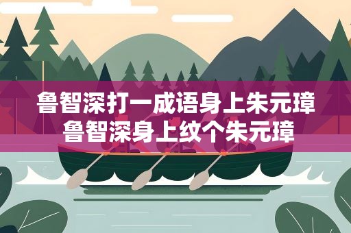 鲁智深打一成语身上朱元璋 鲁智深身上纹个朱元璋