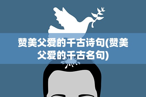 赞美父爱的千古诗句(赞美父爱的千古名句)