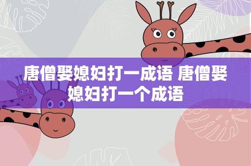 唐僧娶媳妇打一成语 唐僧娶媳妇打一个成语