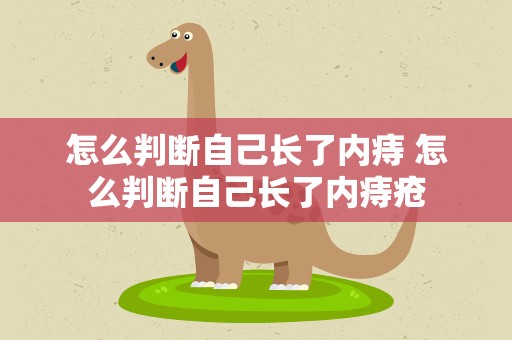 怎么判断自己长了内痔 怎么判断自己长了内痔疮