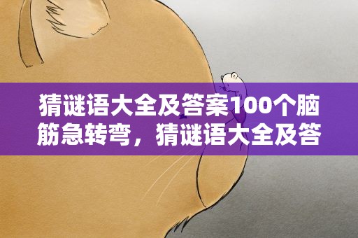 猜谜语大全及答案100个脑筋急转弯，猜谜语大全及答案100个脑筋急转弯图片