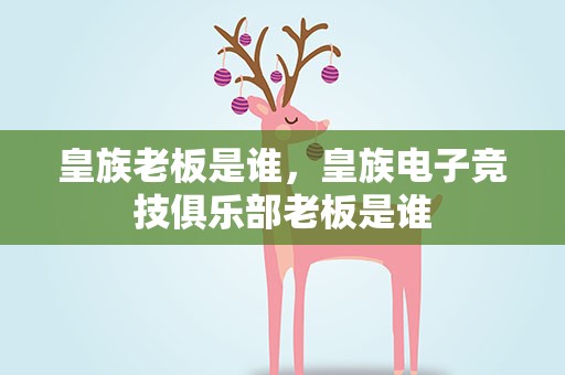 皇族老板是谁，皇族电子竞技俱乐部老板是谁