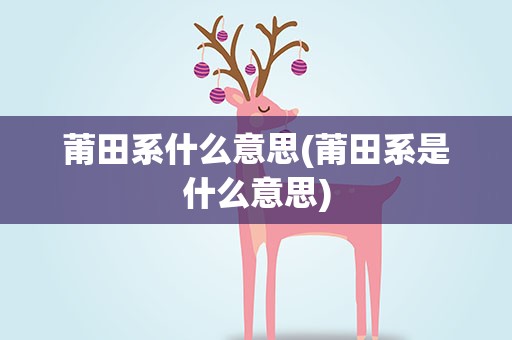 莆田系什么意思(莆田系是什么意思)