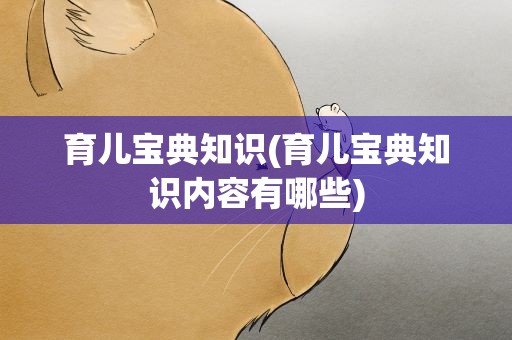 育儿宝典知识(育儿宝典知识内容有哪些)