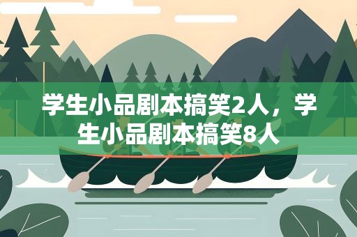 学生小品剧本搞笑2人，学生小品剧本搞笑8人