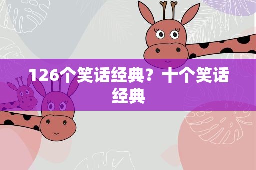 126个笑话经典？十个笑话经典
