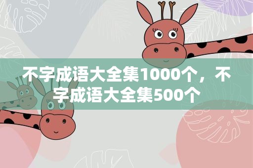 不字成语大全集1000个，不字成语大全集500个