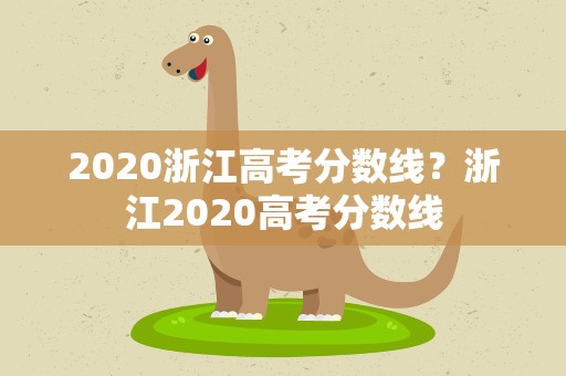 2020浙江高考分数线？浙江2020高考分数线