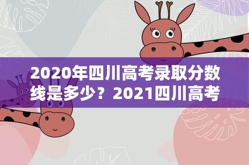 2020年四川高考录取分数线是多少？2021四川高考录取分数线是多少