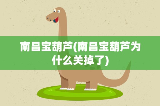 南昌宝葫芦(南昌宝葫芦为什么关掉了)