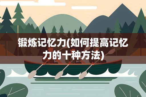 锻炼记忆力(如何提高记忆力的十种方法)