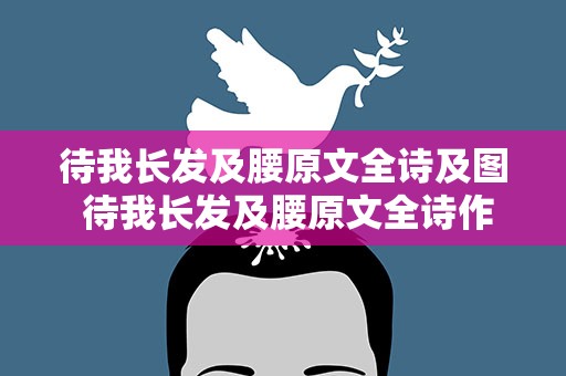 待我长发及腰原文全诗及图 待我长发及腰原文全诗作者