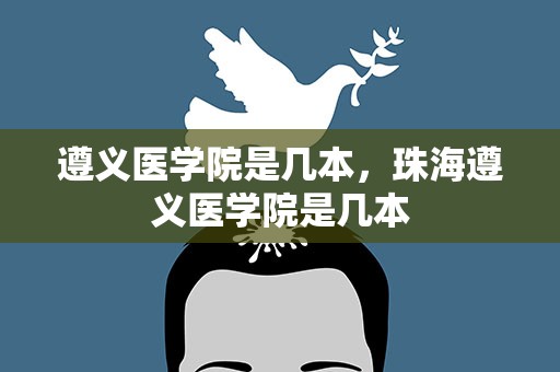 遵义医学院是几本，珠海遵义医学院是几本