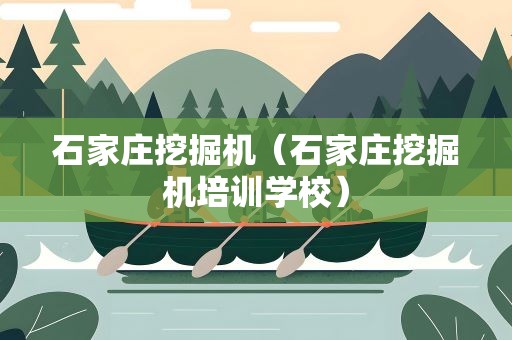 石家庄挖掘机（石家庄挖掘机培训学校）