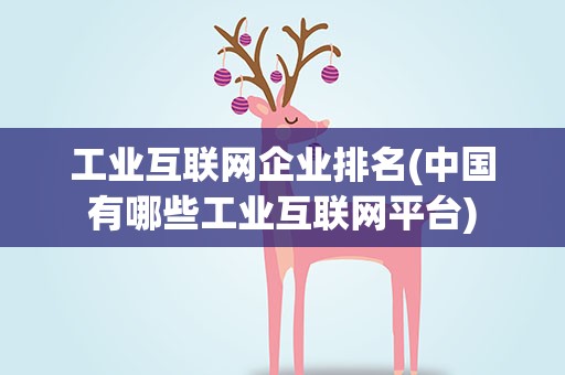 工业互联网企业排名(中国有哪些工业互联网平台)