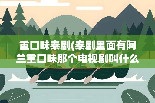 重口味泰剧(泰剧里面有阿兰重口味那个电视剧叫什么)
