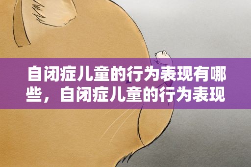 自闭症儿童的行为表现有哪些，自闭症儿童的行为表现有哪些8岁