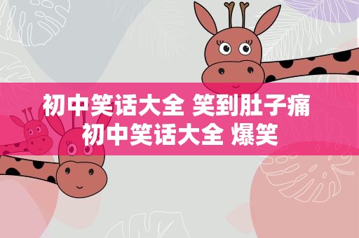 初中笑话大全 笑到肚子痛 初中笑话大全 爆笑