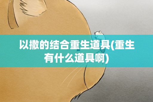 以撒的结合重生道具(重生有什么道具啊)