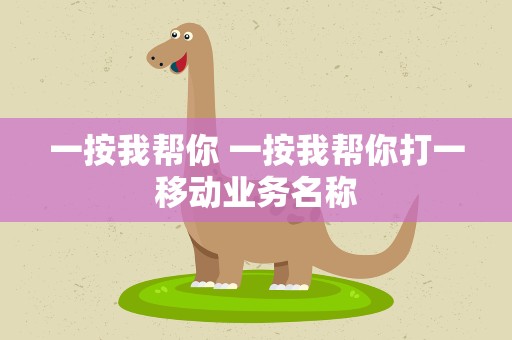一按我帮你 一按我帮你打一移动业务名称