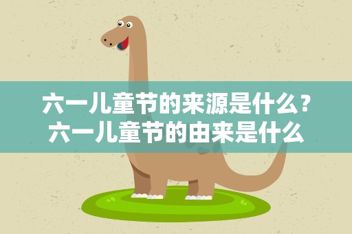 六一儿童节的来源是什么？六一儿童节的由来是什么