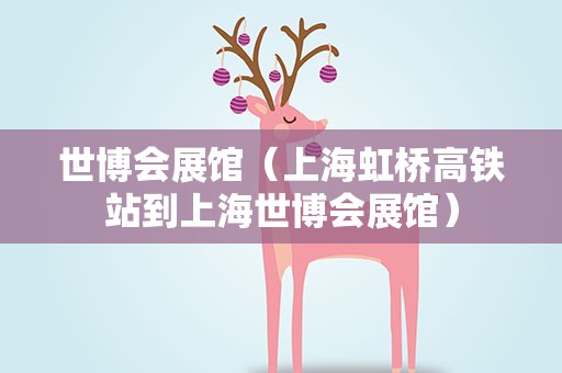 世博会展馆（上海虹桥高铁站到上海世博会展馆）