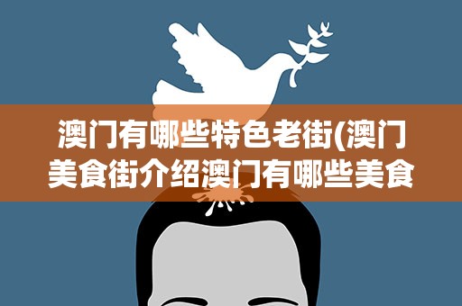 澳门有哪些特色老街(澳门美食街介绍澳门有哪些美食街)