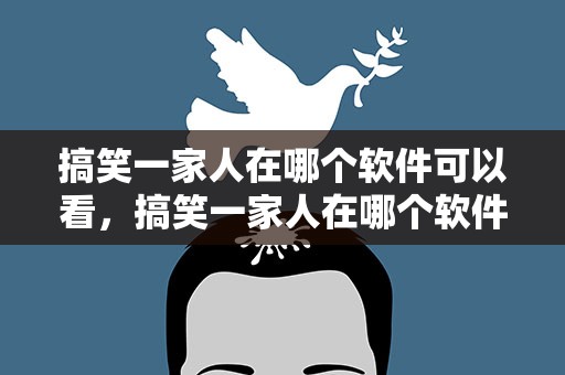 搞笑一家人在哪个软件可以看，搞笑一家人在哪个软件可以看到