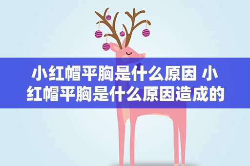 小红帽平胸是什么原因 小红帽平胸是什么原因造成的