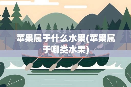 苹果属于什么水果(苹果属于哪类水果)