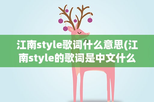 江南style歌词什么意思(江南style的歌词是中文什么意思)